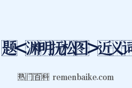 题＜渊明抚松图＞近义词是什么意思的图片